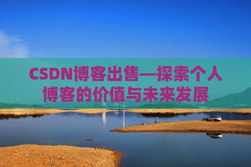 CSDN博客出售—探索个人博客的价值与未来发展